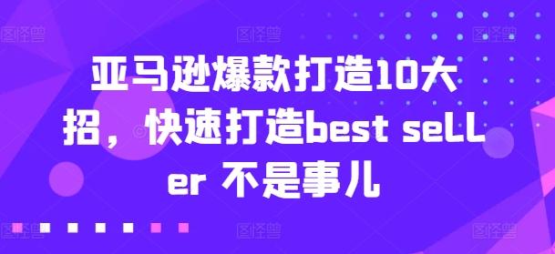 亚马逊爆款打造10大招，快速打造best seller 不是事儿-鼎誉项目网