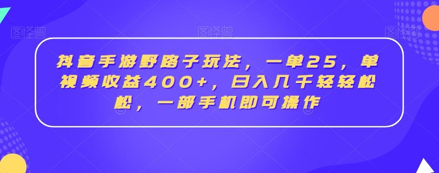 抖音手游野路子玩法，一单25，单视频收益400+，日入几千轻轻松松，一部手机即可操作【揭秘】-鼎誉项目网