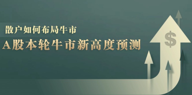 A股本轮牛市新高度预测：数据统计揭示最高点位，散户如何布局牛市？-鼎誉项目网