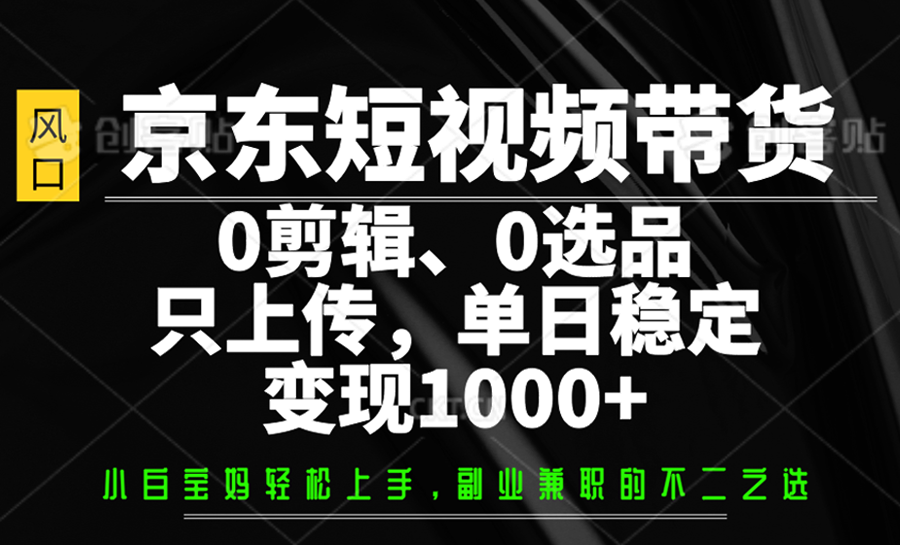 京东短视频带货，0剪辑，0选品，只上传，单日稳定变现1000+-鼎誉项目网