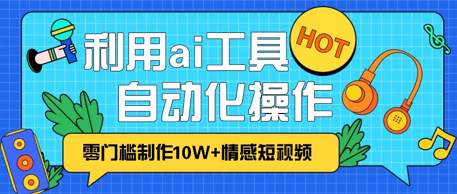 1分钟教你利用ai工具免费制作10W+情感视频,自动化批量操作,效率提升10倍！-鼎誉项目网