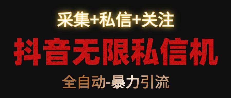 抖音无限私信机！采集+私信+关注，全自动暴力引流！-鼎誉项目网