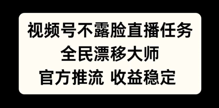 视频号不露脸直播任务，全民漂移大师，官方推流，收益稳定，全民可做【揭秘】-鼎誉项目网