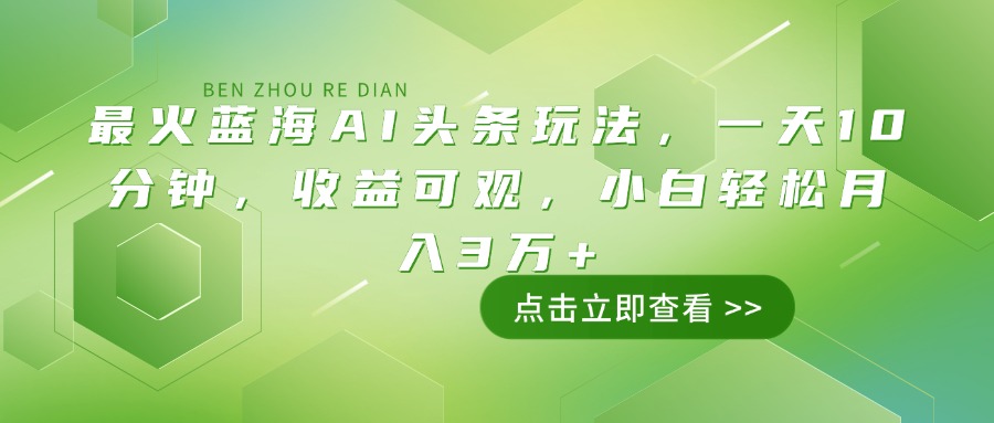最火蓝海AI头条玩法，一天10分钟，收益可观，小白轻松月入3万+-鼎誉项目网