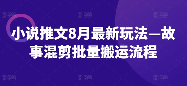 小说推文8月最新玩法—故事混剪批量搬运流程-鼎誉项目网