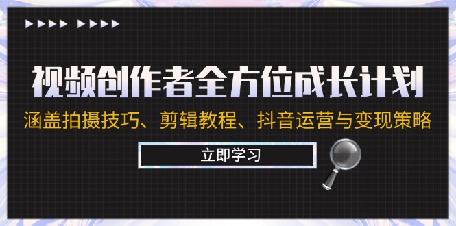 视频创作者全方位成长计划：涵盖拍摄技巧、剪辑教程、抖音运营与变现策略-鼎誉项目网