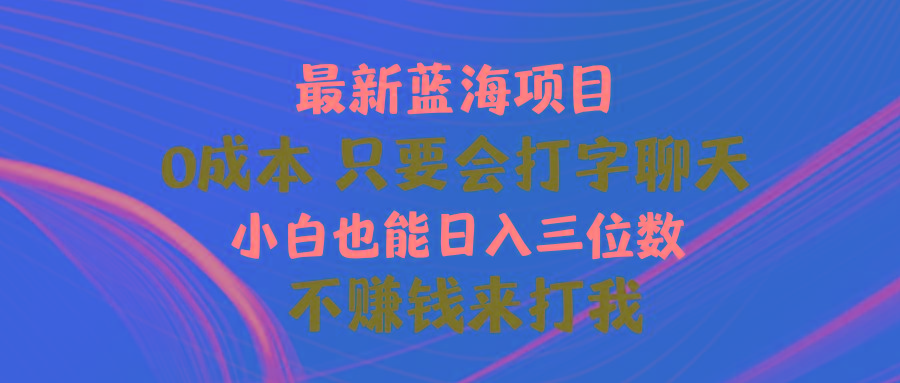最新蓝海项目 0成本 只要会打字聊天 小白也能日入三位数 不赚钱来打我-鼎誉项目网
