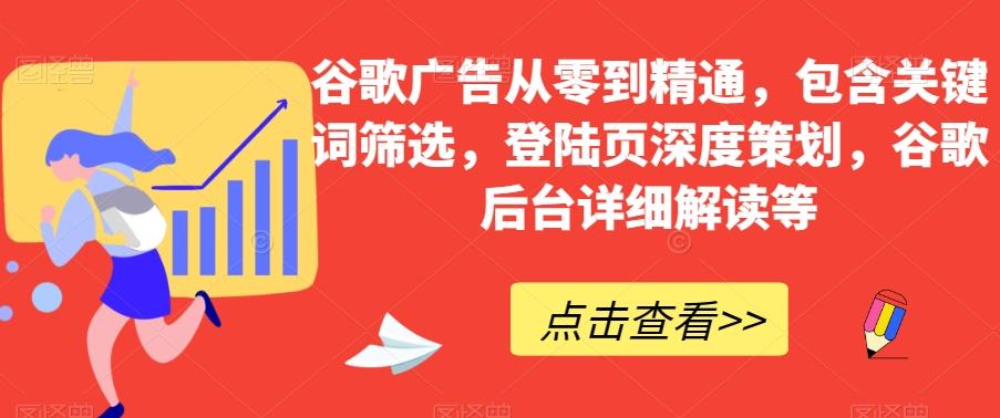谷歌广告从零到精通，包含关键词筛选，登陆页深度策划，谷歌后台详细解读等-鼎誉项目网