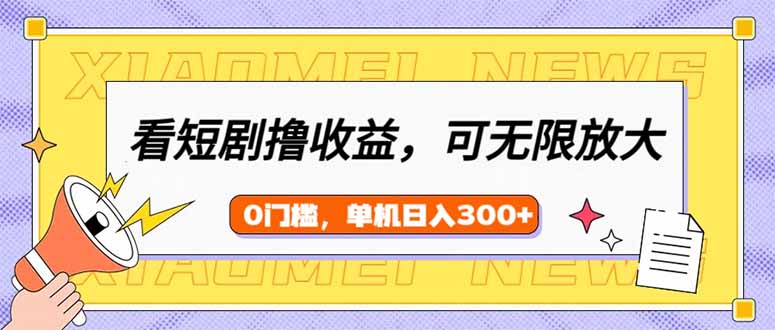 看短剧领收益，可矩阵无限放大，单机日收益300+，新手小白轻松上手-鼎誉项目网