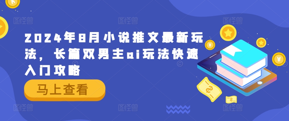 2024年8月小说推文最新玩法，长篇双男主ai玩法快速入门攻略-鼎誉项目网