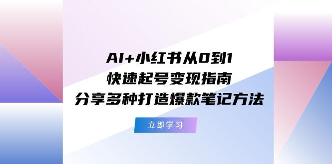 AI+小红书从0到1快速起号变现指南：分享多种打造爆款笔记方法-鼎誉项目网