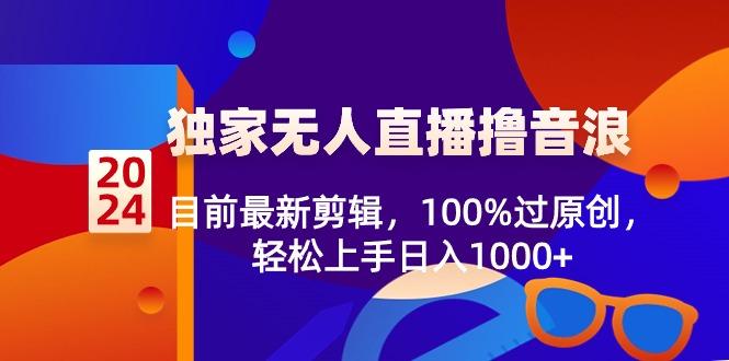 2024独家无人直播撸音浪，目前最新剪辑，100%过原创，轻松上手日入1000+-鼎誉项目网