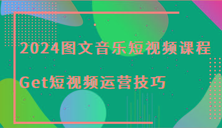 2024图文音乐短视频课程-Get短视频运营技巧-鼎誉项目网