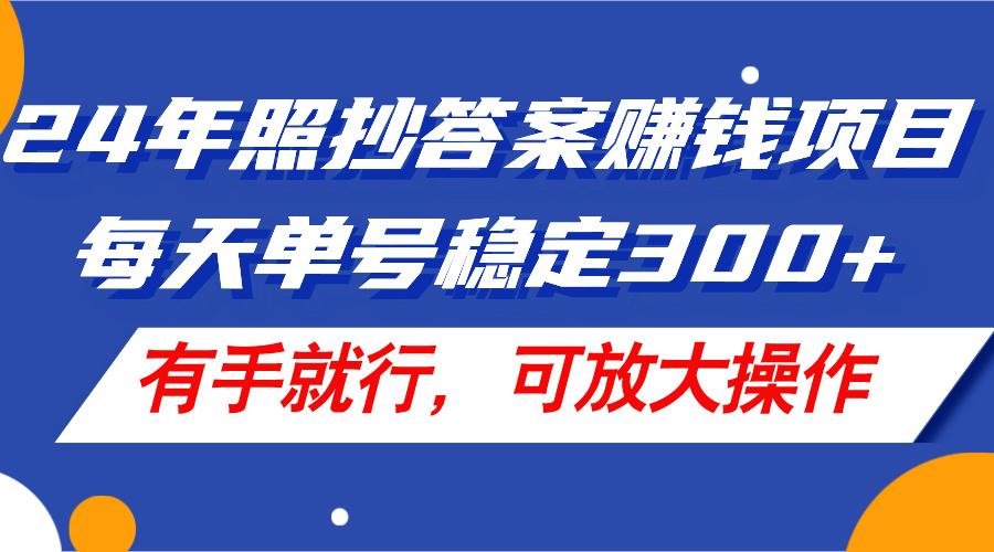 24年照抄答案赚钱项目，每天单号稳定300+，有手就行，可放大操作-鼎誉项目网