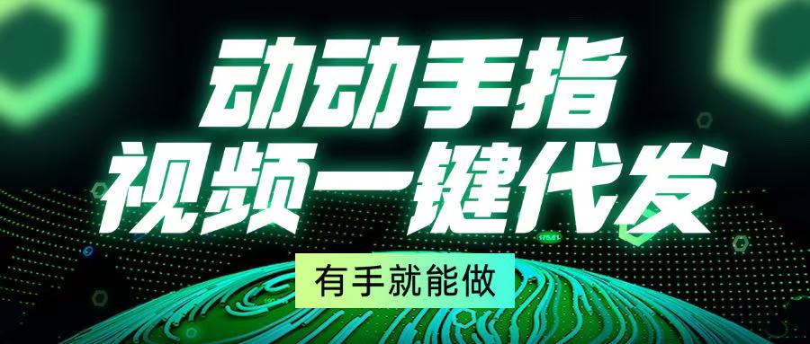 动动手指，视频一键代发，有手就能做-鼎誉项目网