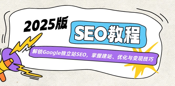 2025版SEO教程：解锁Google独立站SEO，掌握建站、优化与变现技巧-鼎誉项目网