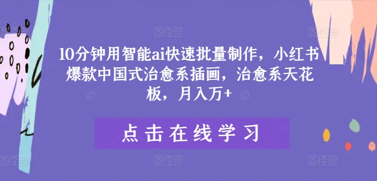 10分钟用智能ai快速批量制作，小红书爆款中国式治愈系插画，治愈系天花板，月入万+【揭秘】-鼎誉项目网
