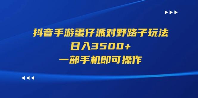 抖音手游蛋仔派对野路子玩法，日入3500+，一部手机即可操作-鼎誉项目网