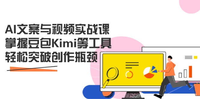 AI文案与视频实战课，掌握豆包Kimi等工具，轻松突破创作瓶颈-鼎誉项目网