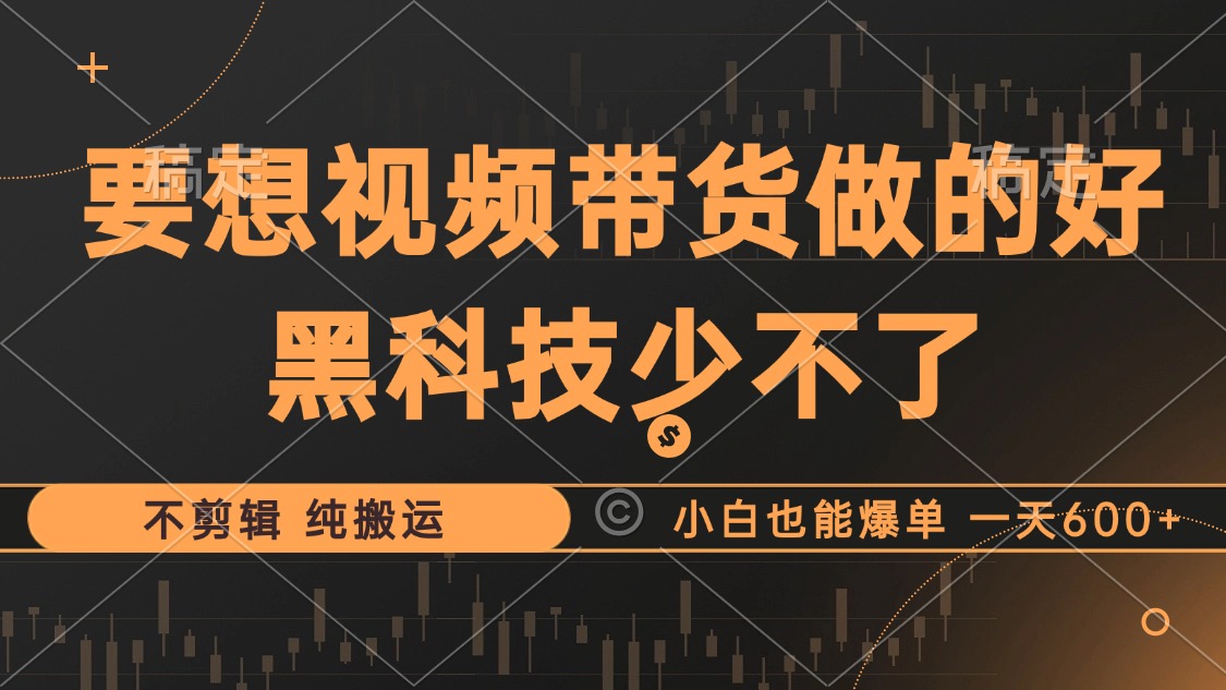 抖音视频带货最暴力玩法，利用黑科技 不剪辑 纯搬运，小白也能爆单，单…-鼎誉项目网