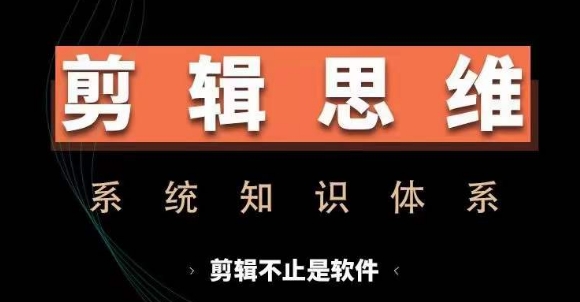 剪辑思维系统课，从软件到思维，系统学习实操进阶，从讲故事到剪辑技巧全覆盖-鼎誉项目网