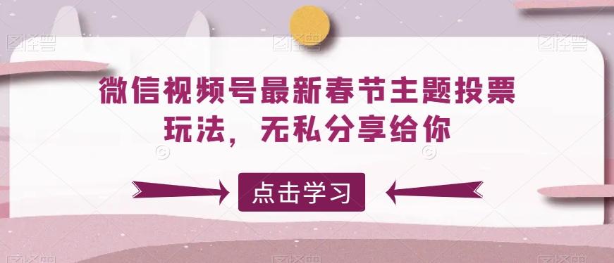 微信视频号最新春节主题投票玩法，无私分享给你【揭秘】-鼎誉项目网