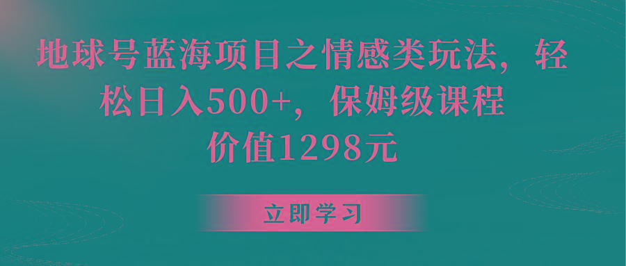 地球号蓝海项目之情感类玩法,轻松日入500+,保姆级教程-鼎誉项目网