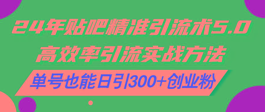 24年贴吧精准引流术5.0，高效率引流实战方法，单号也能日引300+创业粉-鼎誉项目网