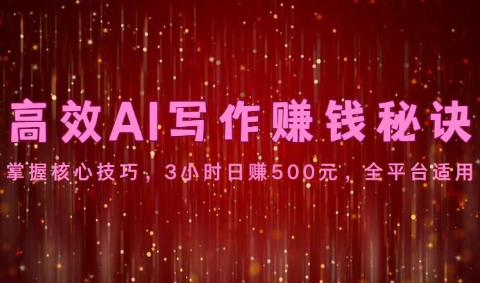 高效AI写作赚钱秘诀：掌握核心技巧，3小时日赚500元，全平台适用-鼎誉项目网