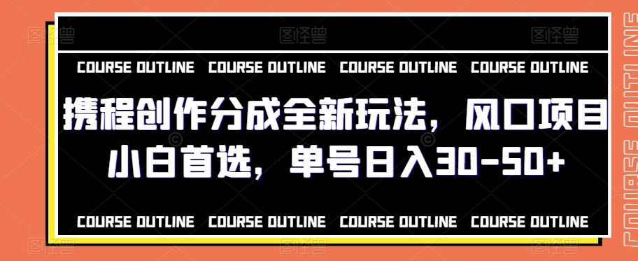 携程创作分成全新玩法,风口项目小白首选,单号日入30-50+