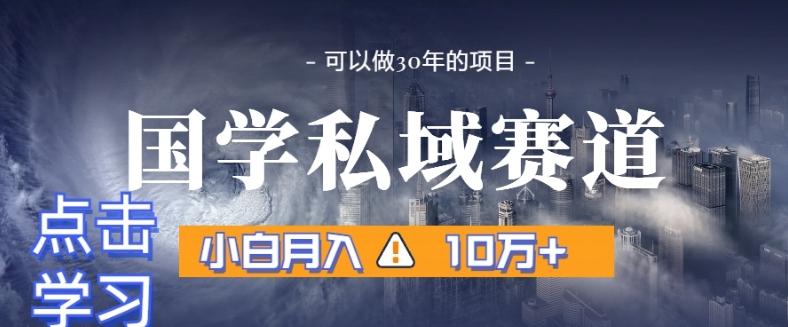 暴力国学私域赛道，小白月入10万+，引流+转化完整流程【揭秘】-鼎誉项目网