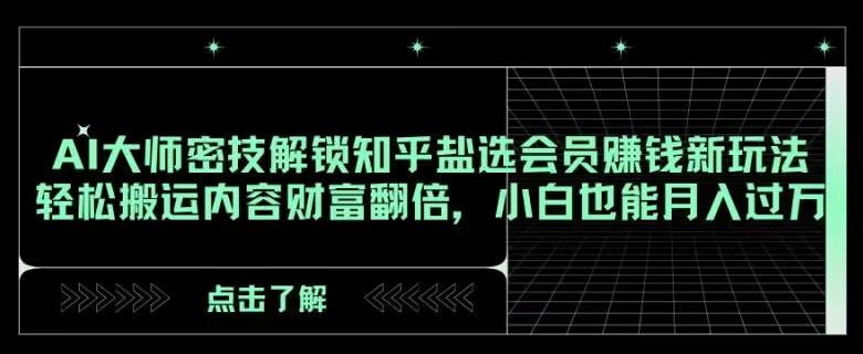AI大师密技解锁知乎盐选会员赚钱新玩法,轻松搬运内容财富翻倍,小白也能月入过万【揭秘】