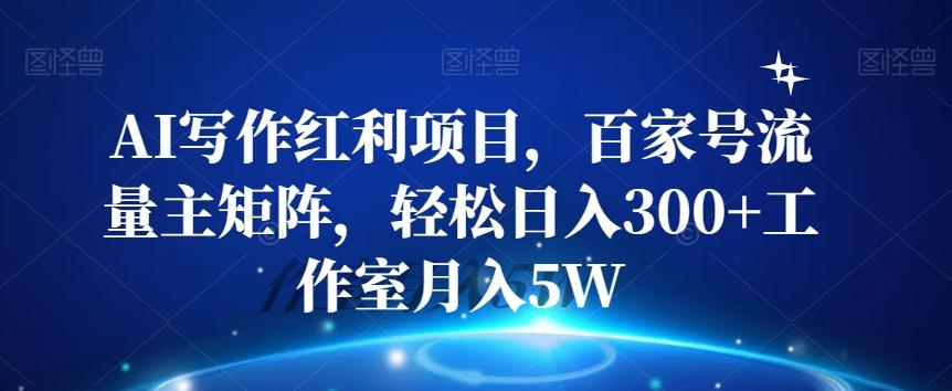 AI写作红利项目，百家号流量主矩阵，轻松日入300+工作室月入5W【揭秘】-鼎誉项目网