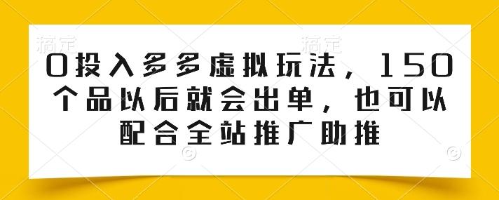 0投入多多虚拟玩法，150个品以后就会出单，也可以配合全站推广助推-鼎誉项目网