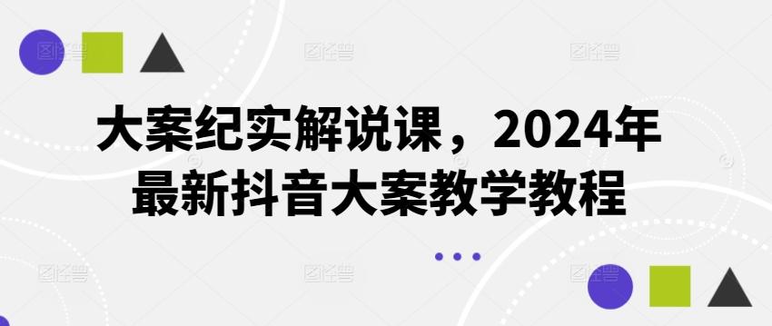 大案纪实解说课，2024年最新抖音大案教学教程-鼎誉项目网