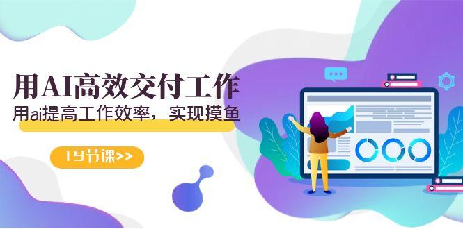 天选 打工人-用AI高效交付工作，用ai提高工作效率，实现摸鱼(19节视频课)-鼎誉项目网