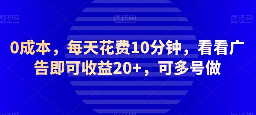 0成本，每天花费10分钟，看看广告即可收益20+，可多号做-鼎誉项目网