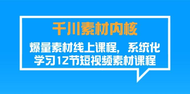千川素材-内核，爆量素材线上课程，系统化学习12节短视频素材课程-鼎誉项目网