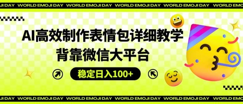 AI高效制作表情包详细教学，背靠微信大平台，稳定日入100+【揭秘】-鼎誉项目网