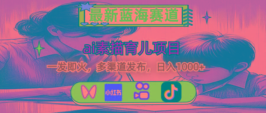 最新蓝海赛道，ai素描育儿项目，一发即火，多渠道发布，日入1000+-鼎誉项目网