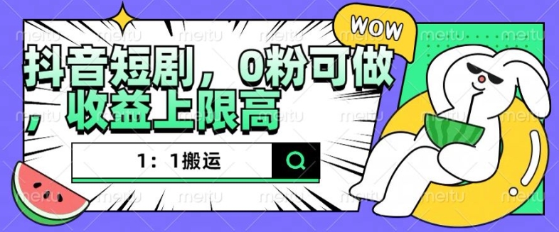 抖音短剧1：1搬运，无违规，0粉可做，收益上限高-鼎誉项目网