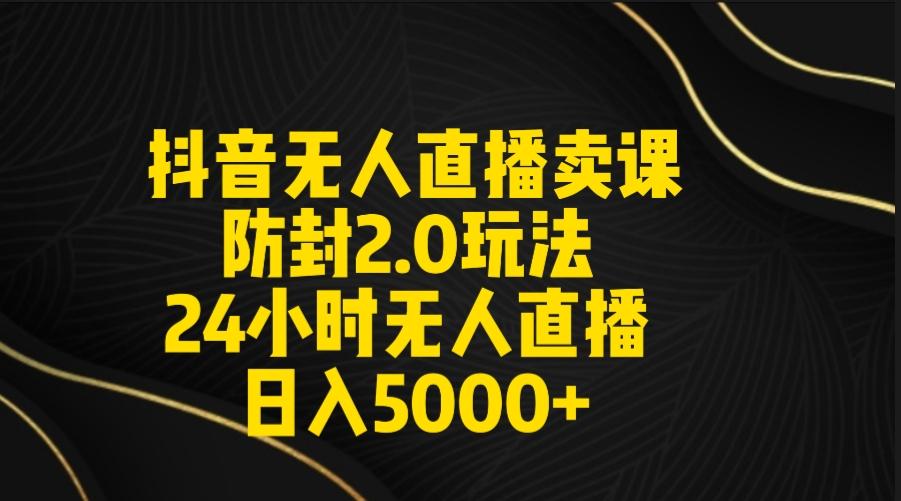 抖音无人直播卖课防封2.0玩法 打造日不落直播间 日入5000+附直播素材+音频-鼎誉项目网