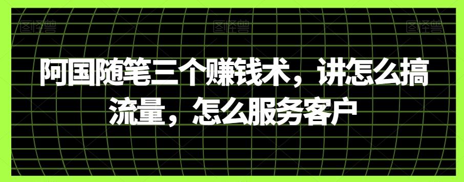 阿国随笔三个赚钱术，讲怎么搞流量，怎么服务客户-鼎誉项目网