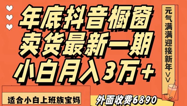 外面收费6890元年底抖音橱窗卖货最新一期，小白月入3万，适合小白上班族宝妈【揭秘】-鼎誉项目网