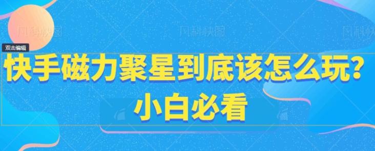 快手磁力聚星到底该怎么玩？小白必看-鼎誉项目网