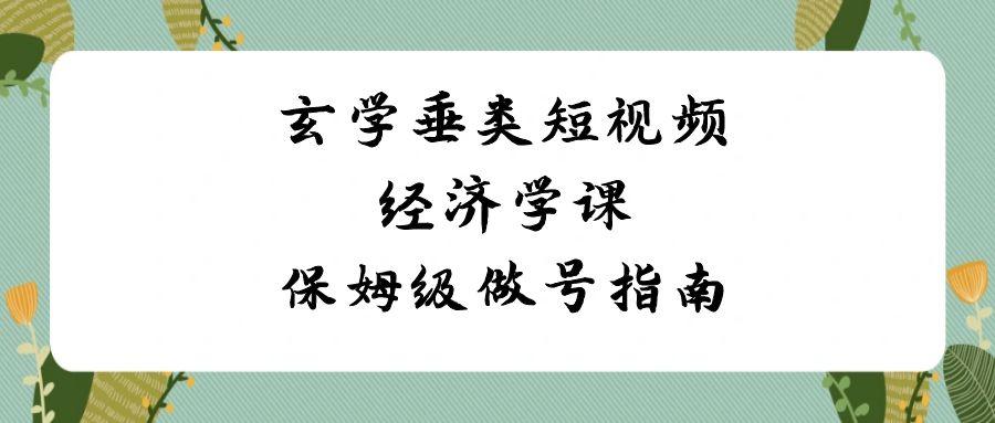 玄学垂类短视频经济学课,保姆级做号指南(8节课)-鼎誉项目网