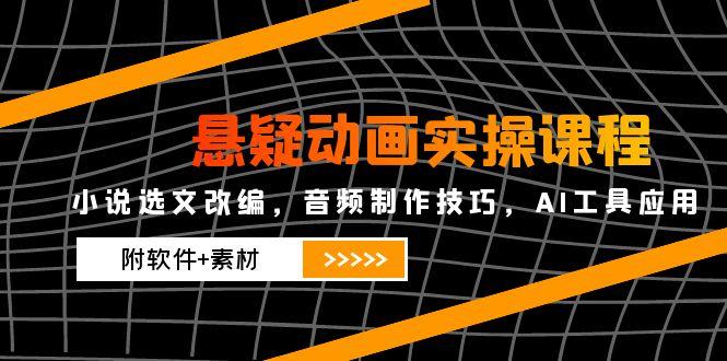 悬疑动画实操课程，小说选文改编，音频制作技巧，AI工具应用(附软件+素材-鼎誉项目网