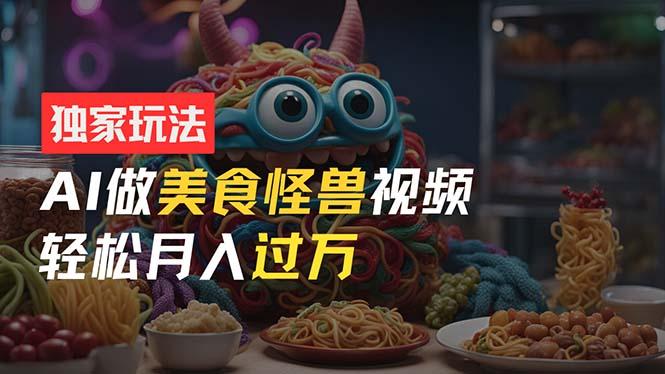 零门槛操作，AI美食怪兽短视频玩法，月入过万新手也能做！-鼎誉项目网