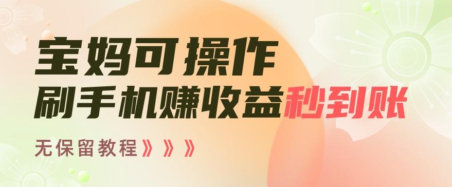 宝妈可操作刷手机赚收益秒到账无保留教程,亲测有效无套路