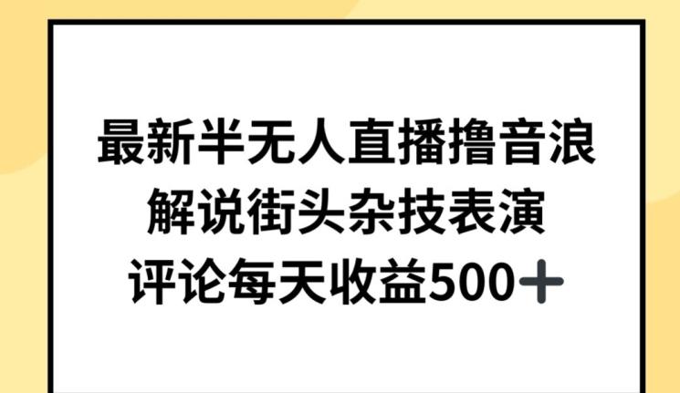 最新半无人直播撸音浪，解说街头杂技表演，平均每天收益500+【揭秘】-鼎誉项目网